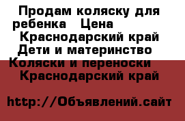 Продам коляску для ребенка › Цена ­ 10 000 - Краснодарский край Дети и материнство » Коляски и переноски   . Краснодарский край